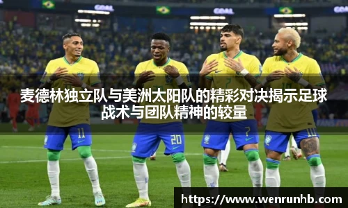 麦德林独立队与美洲太阳队的精彩对决揭示足球战术与团队精神的较量