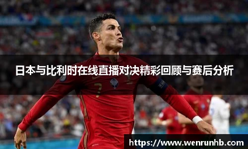 日本与比利时在线直播对决精彩回顾与赛后分析