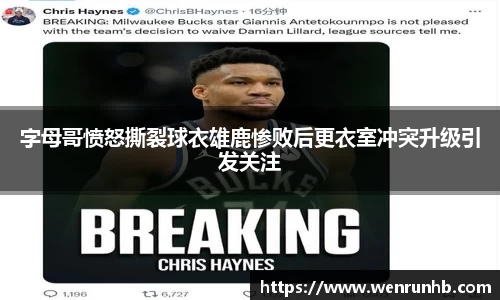 字母哥愤怒撕裂球衣雄鹿惨败后更衣室冲突升级引发关注