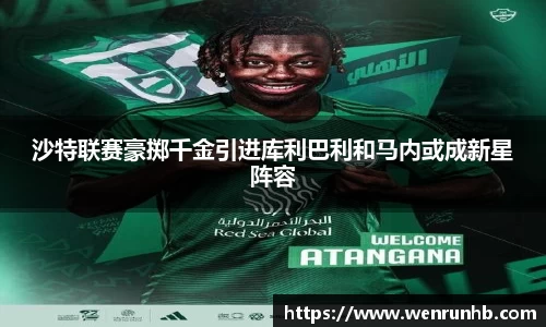 沙特联赛豪掷千金引进库利巴利和马内或成新星阵容