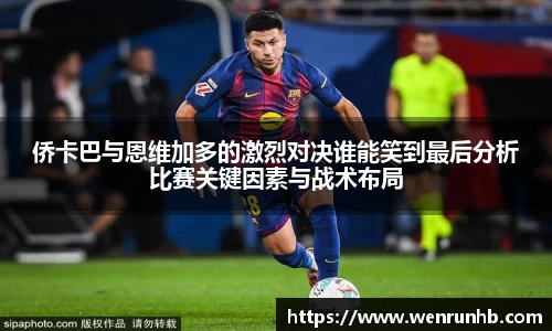 侨卡巴与恩维加多的激烈对决谁能笑到最后分析比赛关键因素与战术布局