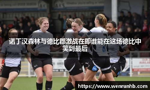 诺丁汉森林与德比郡激战在即谁能在这场德比中笑到最后